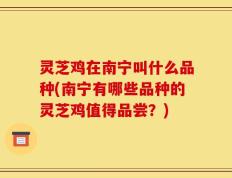 灵芝鸡在南宁叫什么品种(南宁有哪些品种的灵芝鸡值得品尝？)