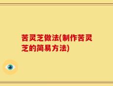 苦灵芝做法(制作苦灵芝的简易方法)