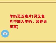 羊奶灵芝麦片(灵芝麦片中加入羊奶，营养更丰富)
