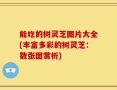能吃的树灵芝图片大全(丰富多彩的树灵芝：数张图赏析)