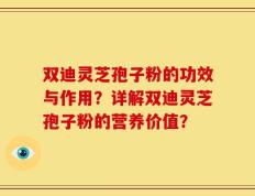 双迪灵芝孢子粉的功效与作用？详解双迪灵芝孢子粉的营养价值？