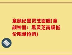 童颜纪黑灵芝面膜(童颜神器！黑灵芝面膜低价限量抢购)