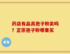 药店有品高孢子粉卖吗？正宗孢子粉哪里买