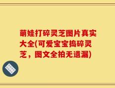 萌娃打碎灵芝图片真实大全(可爱宝宝捣碎灵芝，图文全拍无遗漏)