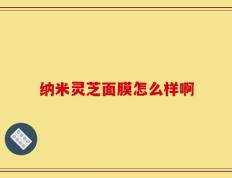 纳米灵芝面膜怎么样啊