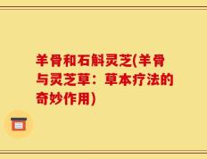 羊骨和石斛灵芝(羊骨与灵芝草：草本疗法的奇妙作用)