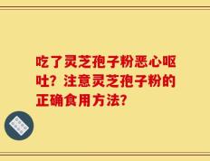 吃了灵芝孢子粉恶心呕吐？注意灵芝孢子粉的正确食用方法？