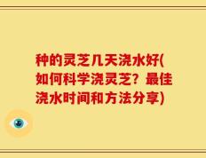 种的灵芝几天浇水好(如何科学浇灵芝？最佳浇水时间和方法分享)