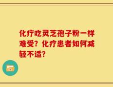 化疗吃灵芝孢子粉一样难受？化疗患者如何减轻不适？