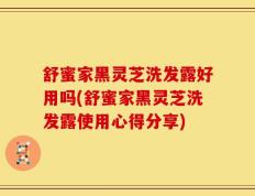 舒蜜家黑灵芝洗发露好用吗(舒蜜家黑灵芝洗发露使用心得分享)