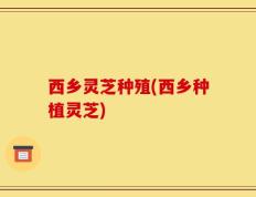 西乡灵芝种殖(西乡种植灵芝)