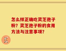 怎么样正确吃灵芝孢子粉？灵芝孢子粉的食用方法与注意事项？