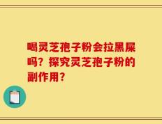 喝灵芝孢子粉会拉黑屎吗？探究灵芝孢子粉的副作用？
