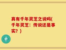 真有千年灵芝之说吗(千年灵芝：传说还是事实？)