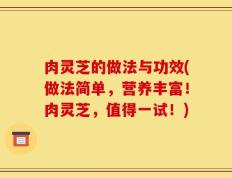 肉灵芝的做法与功效(做法简单，营养丰富！肉灵芝，值得一试！)