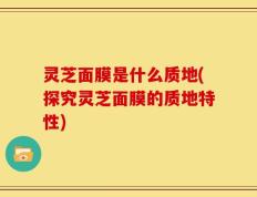 灵芝面膜是什么质地(探究灵芝面膜的质地特性)