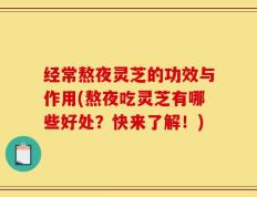 经常熬夜灵芝的功效与作用(熬夜吃灵芝有哪些好处？快来了解！)