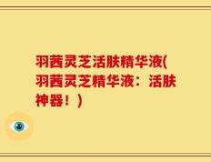 羽茜灵芝活肤精华液(羽茜灵芝精华液：活肤神器！)