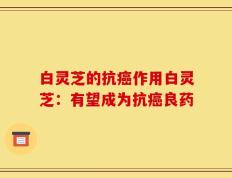 白灵芝的抗癌作用白灵芝：有望成为抗癌良药