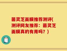 菌灵芝面膜推荐测评(测评网友推荐：菌灵芝面膜真的有用吗？)