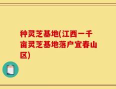 种灵芝基地(江西一千亩灵芝基地落户宜春山区)