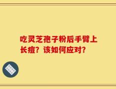 吃灵芝孢子粉后手臂上长痘？该如何应对？