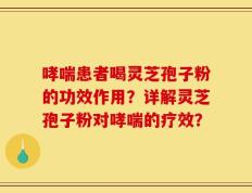 哮喘患者喝灵芝孢子粉的功效作用？详解灵芝孢子粉对哮喘的疗效？