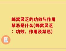 蜂窝灵芝的功效与作用禁忌是什么(蜂窝灵芝：功效、作用及禁忌)