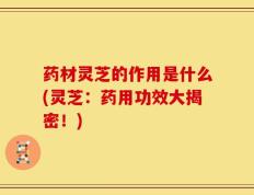药材灵芝的作用是什么(灵芝：药用功效大揭密！)