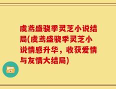虞鸢盛骁季灵芝小说结局(虞鸢盛骁季灵芝小说情感升华，收获爱情与友情大结局)