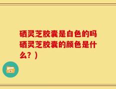 硒灵芝胶囊是白色的吗硒灵芝胶囊的颜色是什么？)