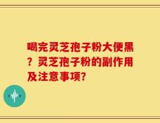 喝完灵芝孢子粉大便黑？灵芝孢子粉的副作用及注意事项？