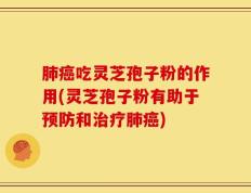 肺癌吃灵芝孢子粉的作用(灵芝孢子粉有助于预防和治疗肺癌)