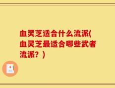 血灵芝适合什么流派(血灵芝最适合哪些武者流派？)