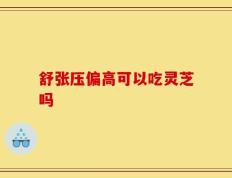 舒张压偏高可以吃灵芝吗