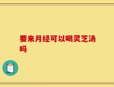 要来月经可以喝灵芝汤吗