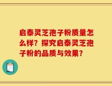 启泰灵芝孢子粉质量怎么样？探究启泰灵芝孢子粉的品质与效果？