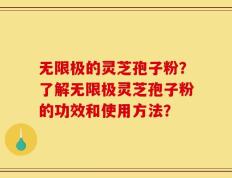 无限极的灵芝孢子粉？了解无限极灵芝孢子粉的功效和使用方法？