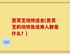 苦灵芝功效适合(苦灵芝的功效及适用人群是什么？)
