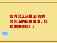 瘦肉灵芝汤做法(瘦肉灵芝汤的简单做法，轻松美味低脂！)
