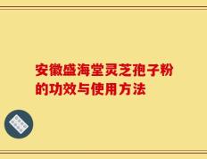安徽盛海堂灵芝孢子粉的功效与使用方法