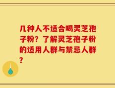 几种人不适合喝灵芝孢子粉？了解灵芝孢子粉的适用人群与禁忌人群？