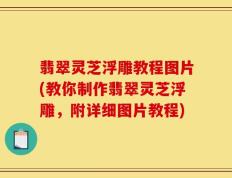 翡翠灵芝浮雕教程图片(教你制作翡翠灵芝浮雕，附详细图片教程)