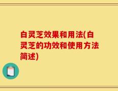 白灵芝效果和用法(白灵芝的功效和使用方法简述)