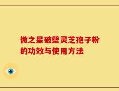 微之星破壁灵芝孢子粉的功效与使用方法