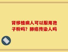 肾移植病人可以服用孢子粉吗？肺癌传染人吗