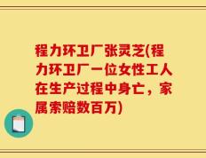 程力环卫厂张灵芝(程力环卫厂一位女性工人在生产过程中身亡，家属索赔数百万)