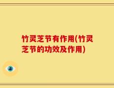 竹灵芝节有作用(竹灵芝节的功效及作用)