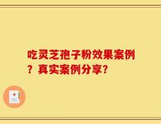 吃灵芝孢子粉效果案例？真实案例分享？