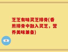 芝芝有味灵芝排骨(香煎排骨中融入灵芝，营养美味兼备)